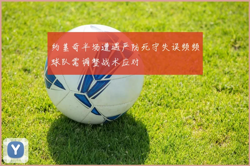 约基奇半场遭遇严防死守失误频频球队需调整战术应对