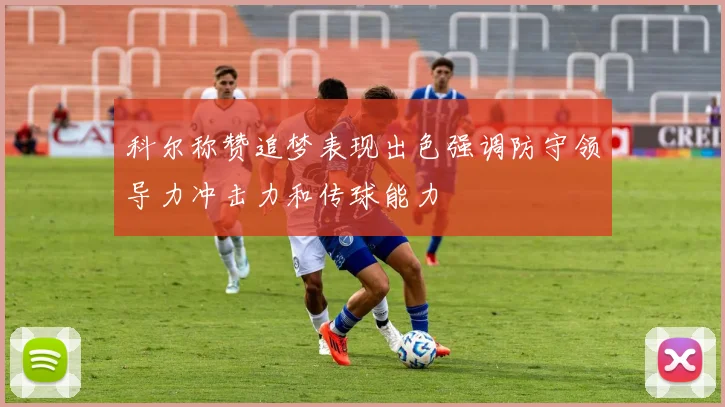 科尔称赞追梦表现出色强调防守领导力冲击力和传球能力