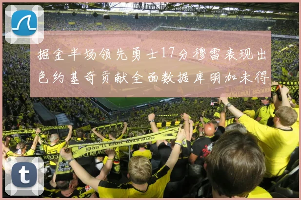 掘金半场领先勇士17分穆雷表现出色约基奇贡献全面数据库明加未得分