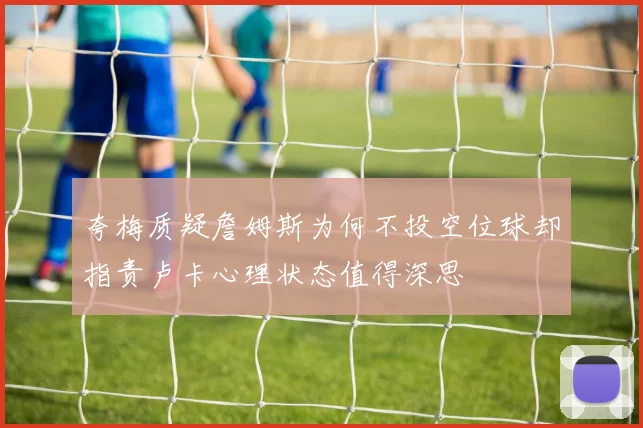 夸梅质疑詹姆斯为何不投空位球却指责卢卡心理状态值得深思