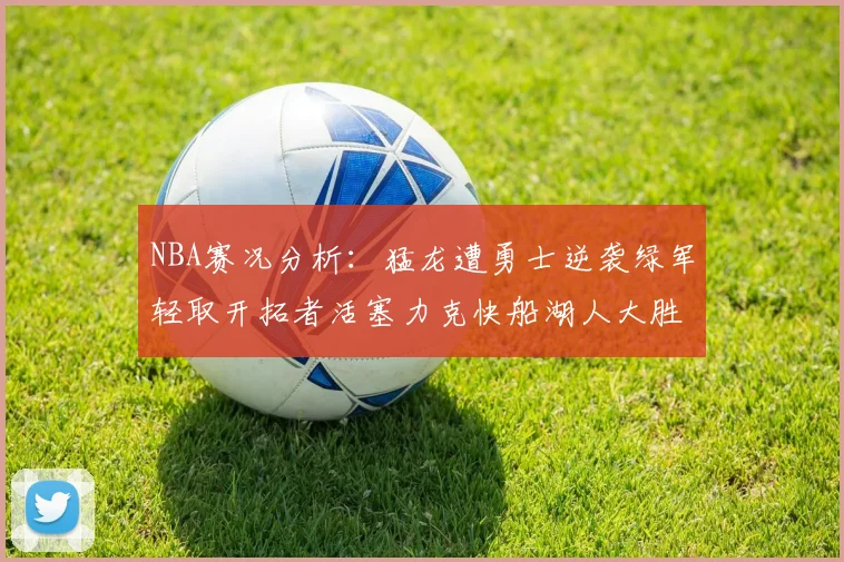 NBA赛况分析：猛龙遭勇士逆袭绿军轻取开拓者活塞力克快船湖人大胜国王
