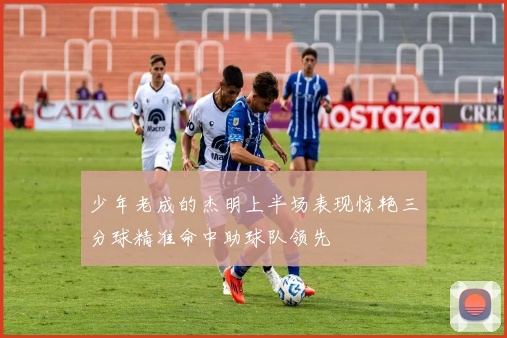少年老成的杰明上半场表现惊艳三分球精准命中助球队领先