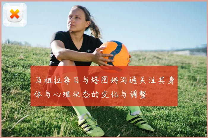 马祖拉每日与塔图姆沟通关注其身体与心理状态的变化与调整