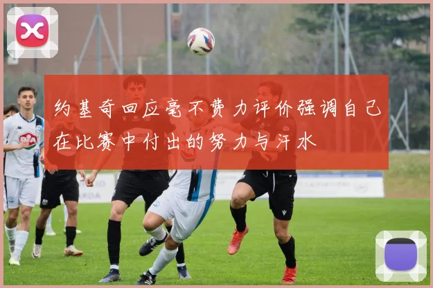 约基奇回应毫不费力评价强调自己在比赛中付出的努力与汗水