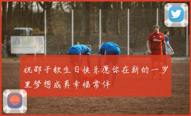 祝邵子钦生日快乐愿你在新的一岁里梦想成真幸福常伴