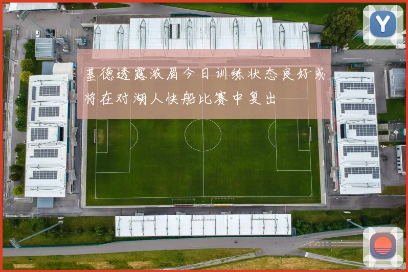 基德透露浓眉今日训练状态良好或将在对湖人快船比赛中复出